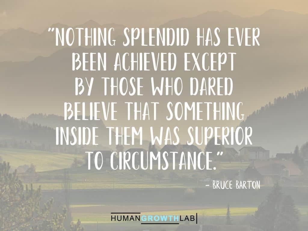 Bruce Barton quote on Should You Follow Your Dreams - "Nothing splendid has ever  been achieved except  by those who dared  believe that Something  inside them was superior  to circumstance."