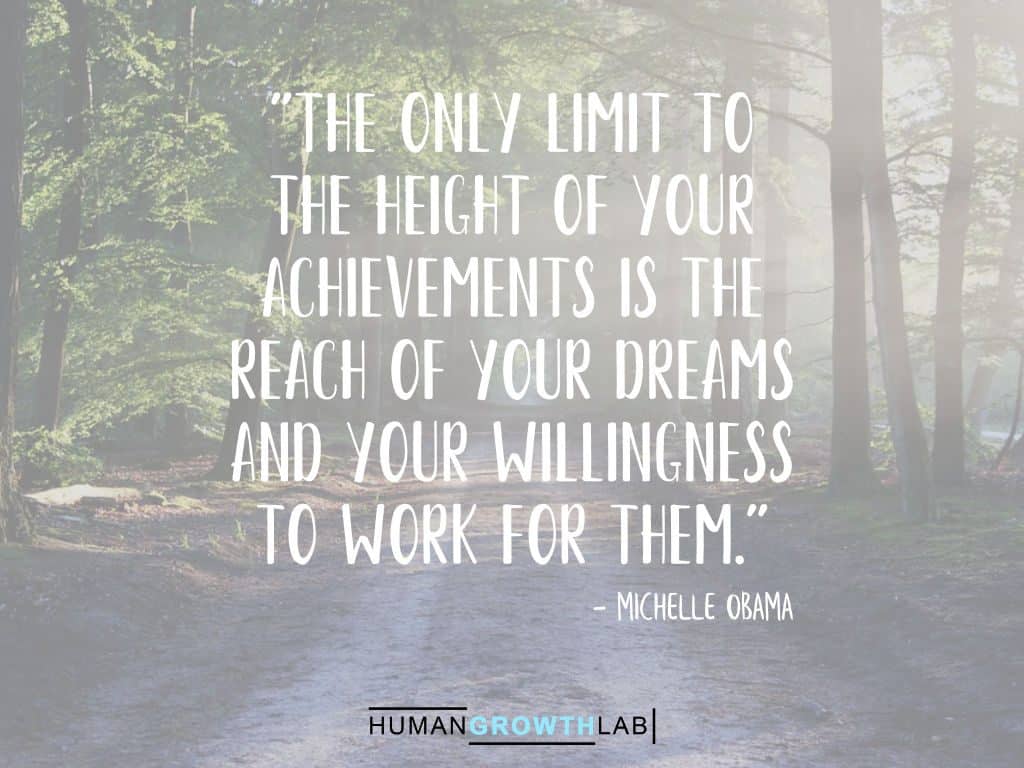 A Michelle Obama quote on Should You Follow Your Dreams - "The only limit to  the height of your  achievements is the  reach of your dreams  and your willingness  to work for them."