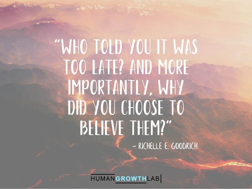 Richelle E. Goodrich quote on it never being too late - “Who told you it was  too late? And more  importantly, why  did you choose to  believe them?”
