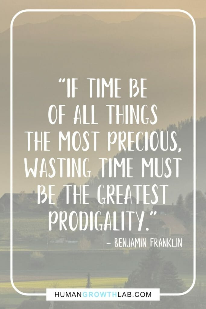 Benjamin Franklin quote on wasting time - “If time be  of all things  the most precious,  wasting time must  be the greatest  prodigality.”