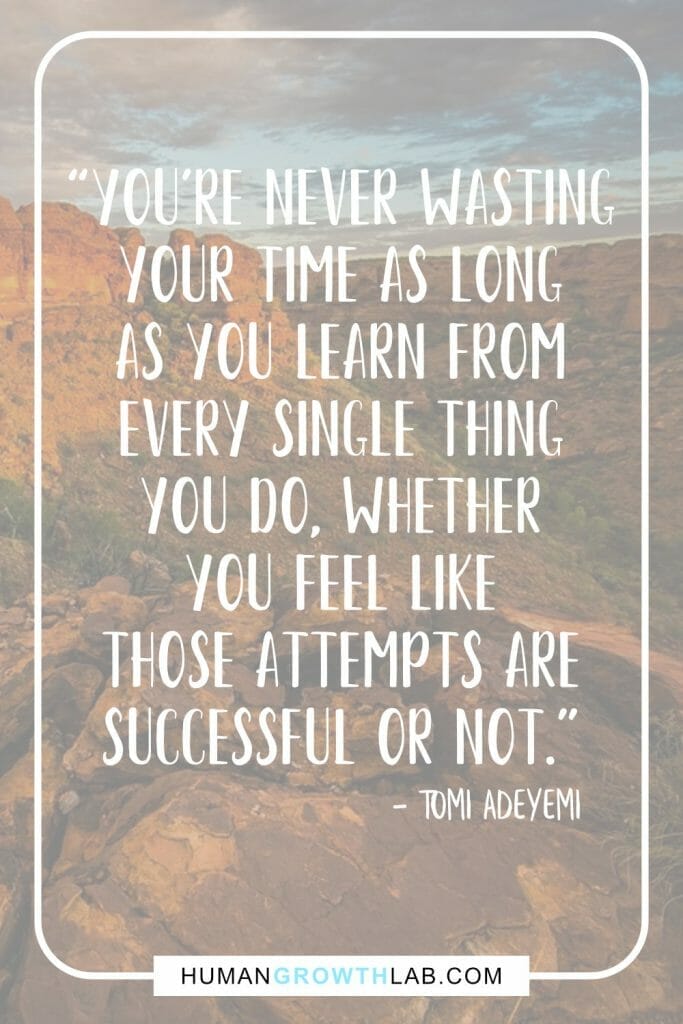 Tomi Adeyemi quote on wasting your time - “You're never wasting  your Time as long  as you learn from  every single thing  you do, whether  you feel like  those attempts are  successful or not.”