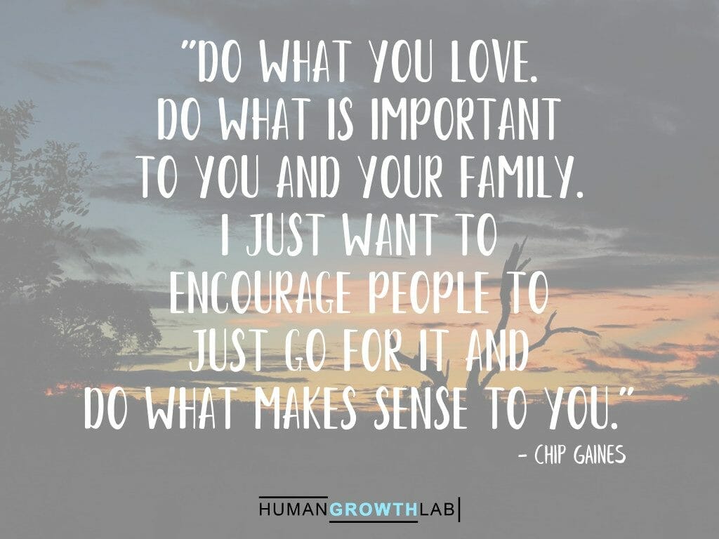 Chip Gaines quote on doing what is important to you - "Do what you love.  Do what is important  to you and your family.  I just want to  encourage people to  just go for it and  do what makes sense to you."
