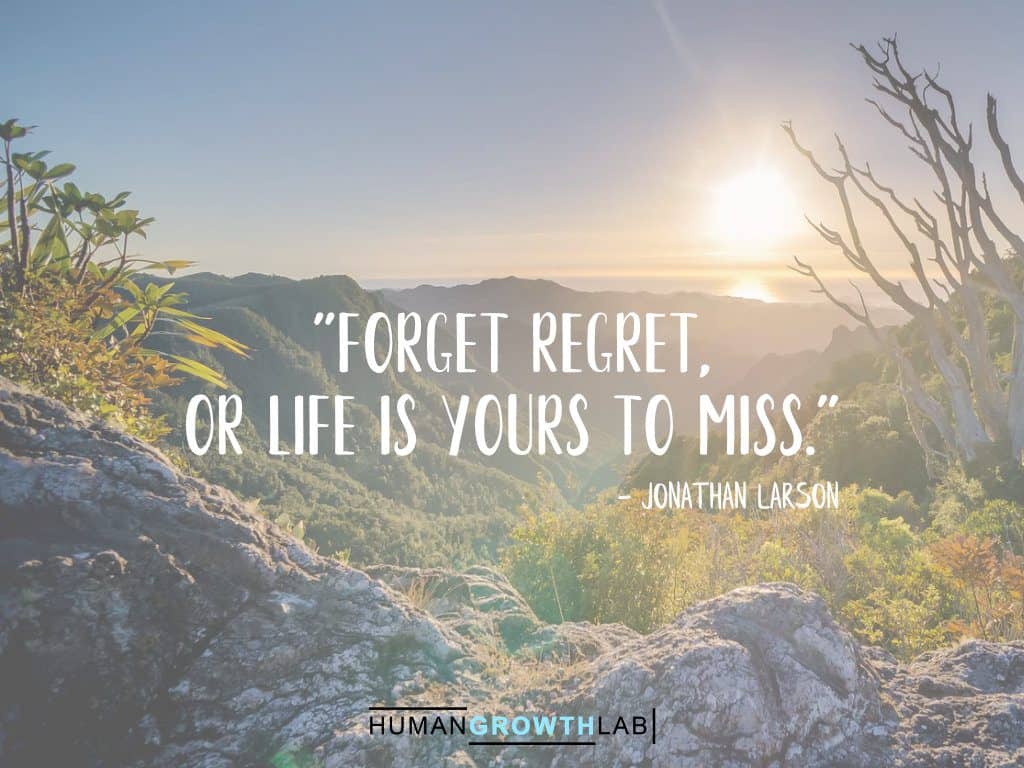 Jonathan Larson quote on regret - "Forget regret,  or life is yours to miss."