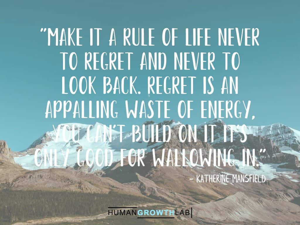 Katherine Mansfield quote on regret - "Make it a rule of life never  to regret and never to  look back. Regret is an  Appalling waste of energy,  you can't build on it it's  only good for wallowing in."