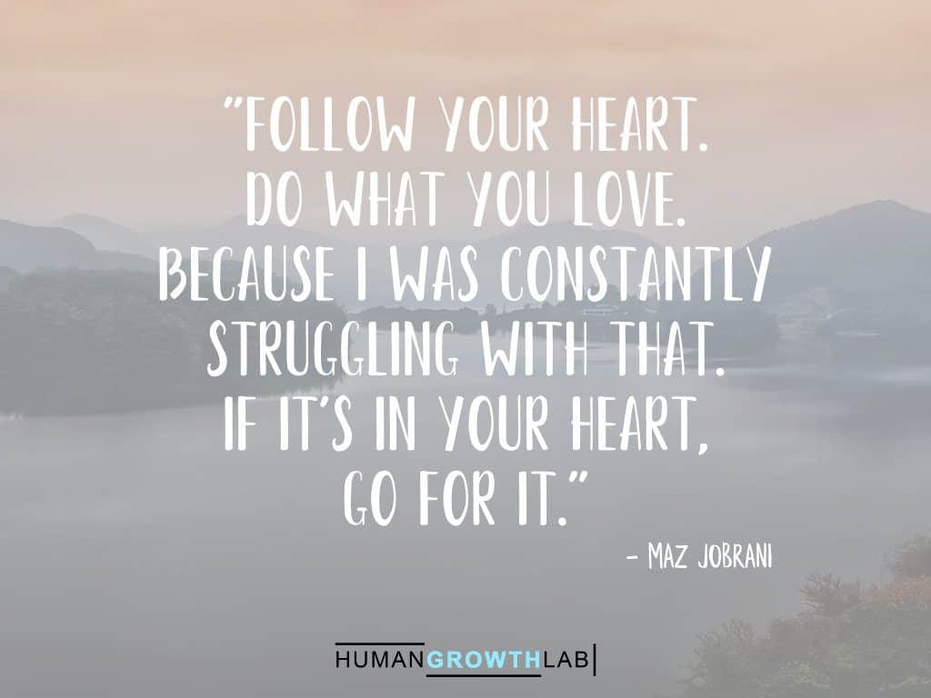 Maz Jobrani quote on following your heart - "Follow your heart.  Do what you love.  Because I was constantly  struggling with that.  If it's in your heart,  go for it."