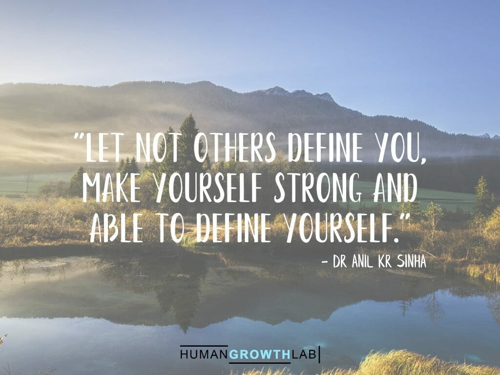 Dr Anil Kr Sinha quote on defining yourself - "Let not others define you,  make yourself strong and  able to define yourself."