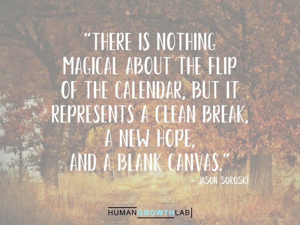 Jason Soroski quote on New Year resolutions - “There is nothing  magical about the flip  of the calendar, but it  represents a clean break,  a new hope,  and a blank canvas.”