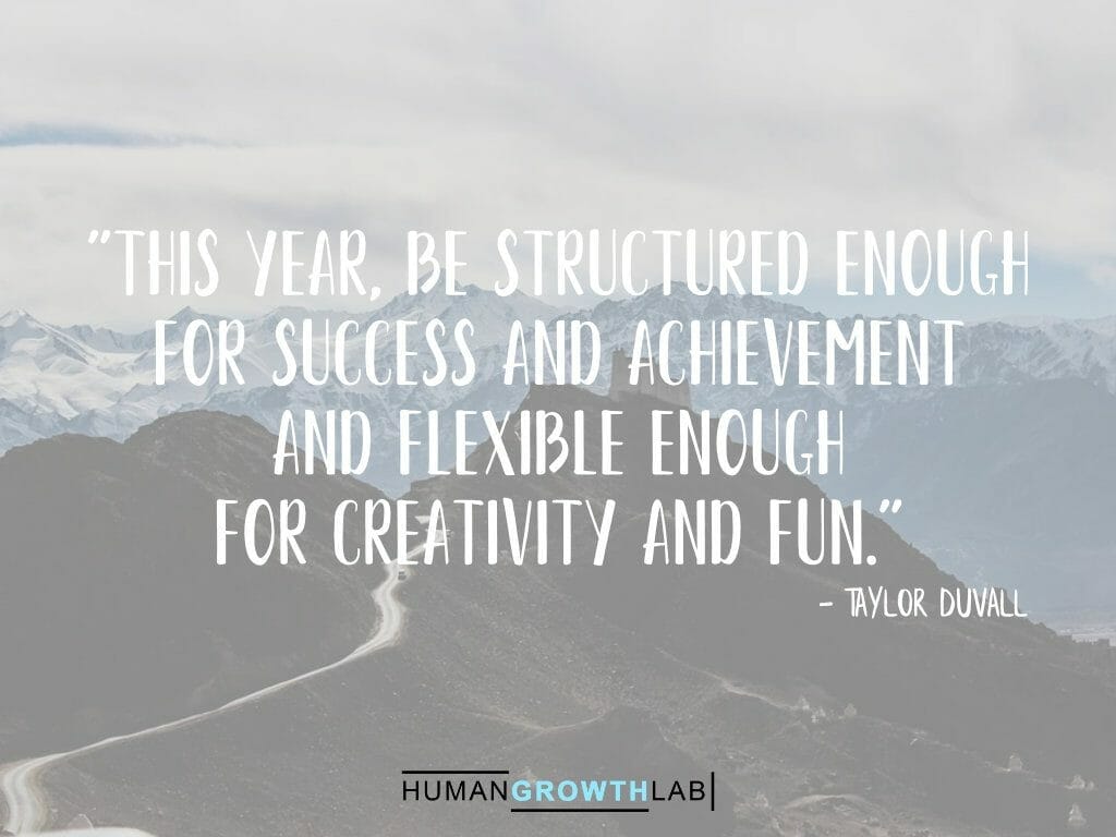 Taylor Duvall quote on New Year resolutions - "This year, be structured enough  for success and achievement  and flexible enough  for creativity and fun."