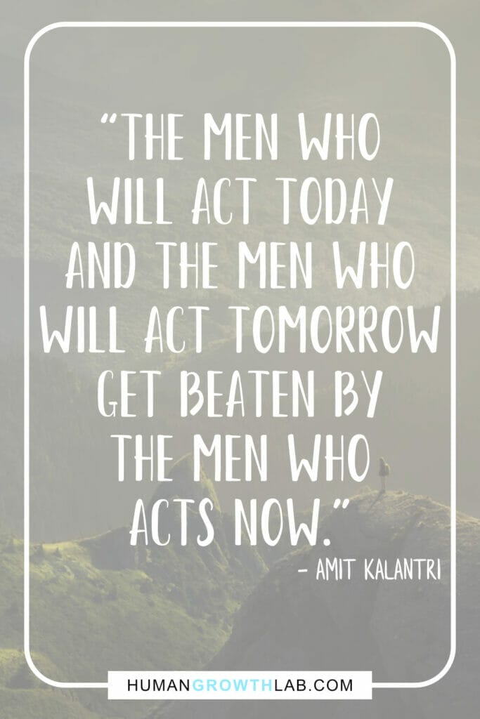 Amit Kalantri quote on acting now and not getting distracted by things that waste your time - “The men who  will act today  and the men who  will act tomorrow  get beaten by  the men who  acts now.”