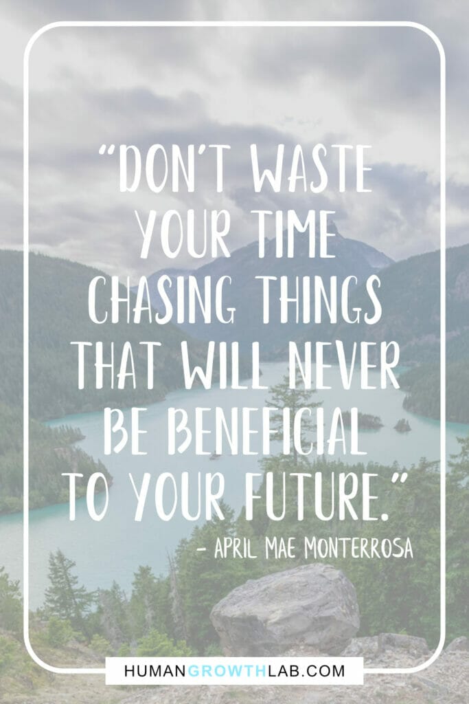 April Mae Monterrosa quote on not wasting time on pointless things - “Don't waste  your time  chasing things  that will never  be beneficial  to your future.”