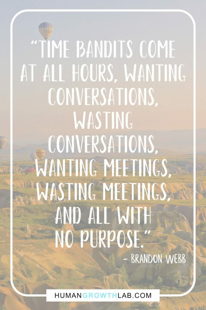 Brandon Webb quote on things that waste your time - “Time bandits come  at all hours, wanting  conversations,  wasting  conversations,  wanting meetings,  wasting meetings,  and all with  no purpose.”