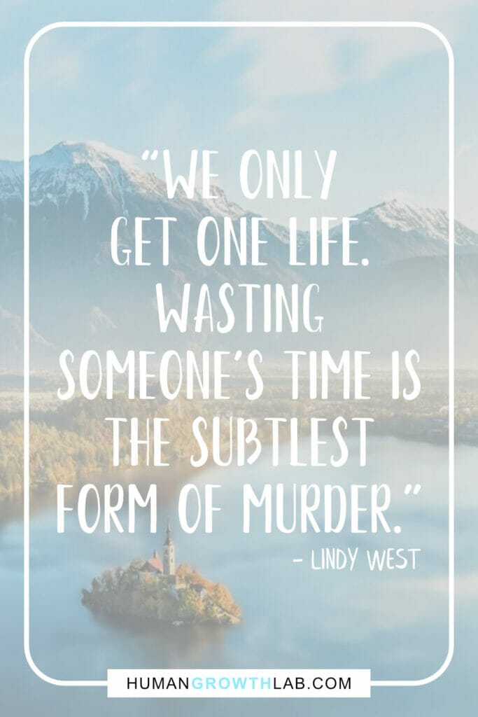 Lindy West quote on wasting peoples time - “We only  get one life.  Wasting  someone’s time is  the subtlest  form of murder.”