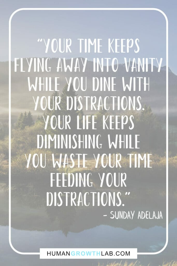 Sunday Adelaja quote on things that waste your time - “Your time keeps  flying away into vanity  while you dine with  your distractions.  Your life keeps  diminishing while  you waste your time  feeding your  distractions.”