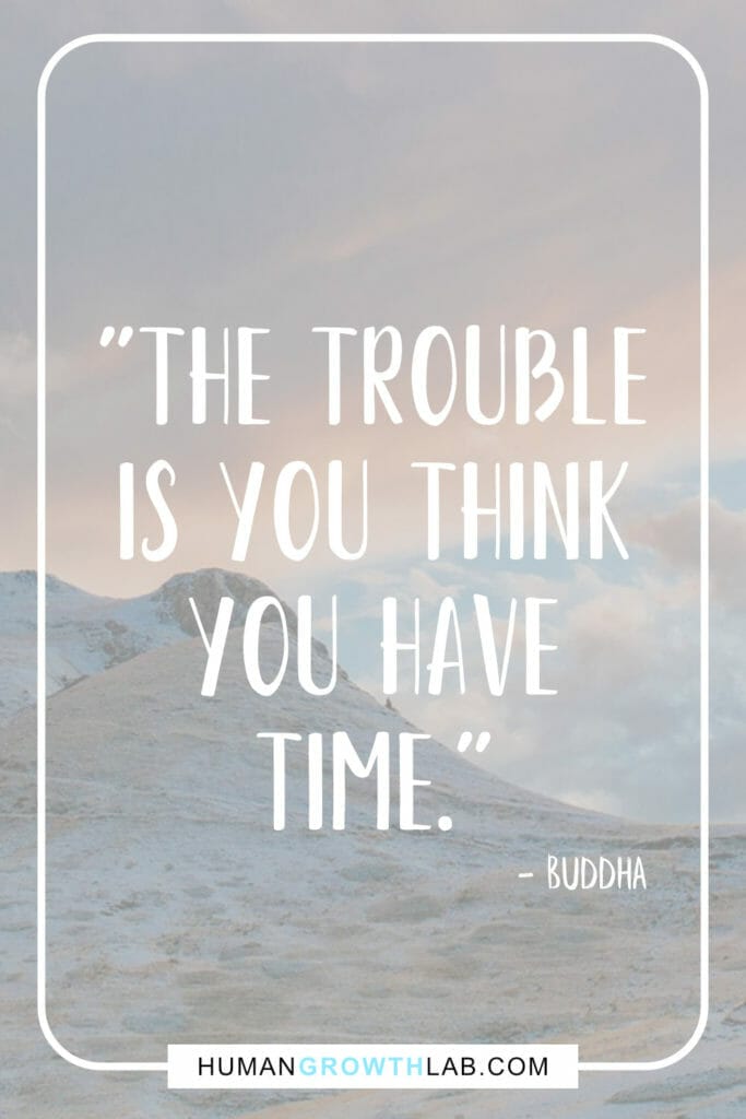 Buddha quote on people thinking they have time - "The trouble  is you think  you have  time."