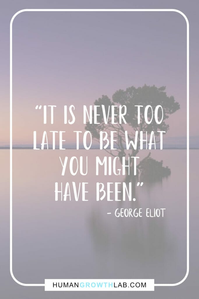 George Eliot inspirational message quote - “It is never too  late to be what  you might  have been.”