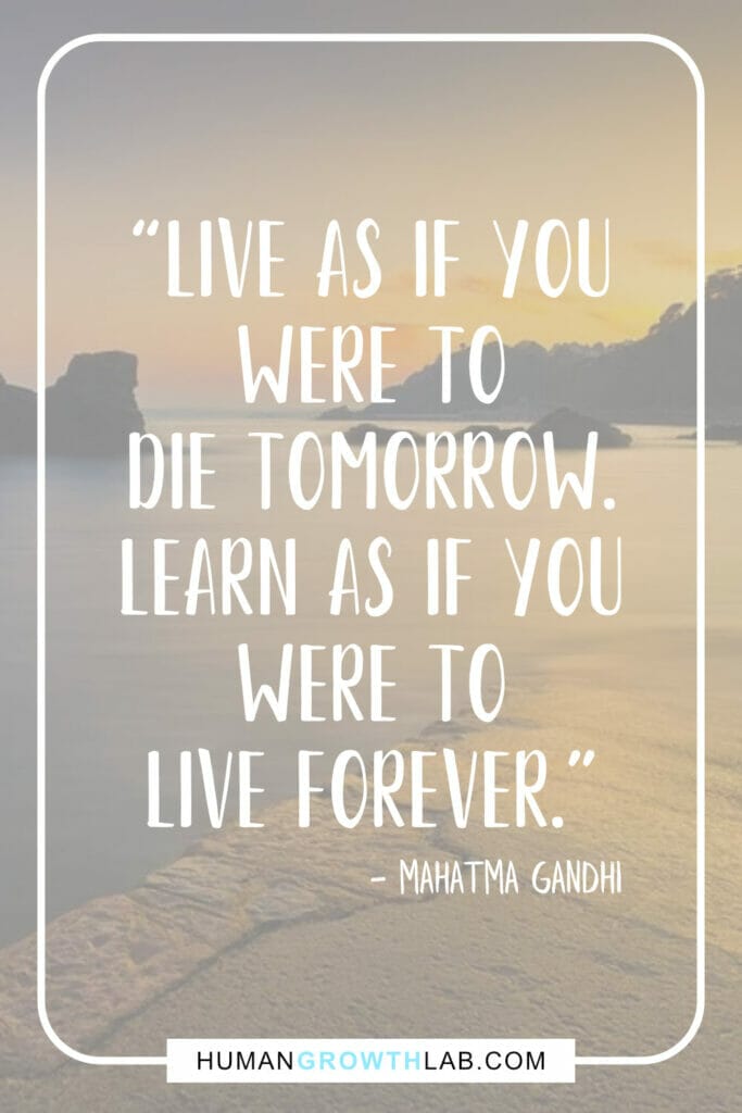 Mahatma Gandhi motivational quote - “Live as if you  were to  die tomorrow.  Learn as if you  were to  live forever.”