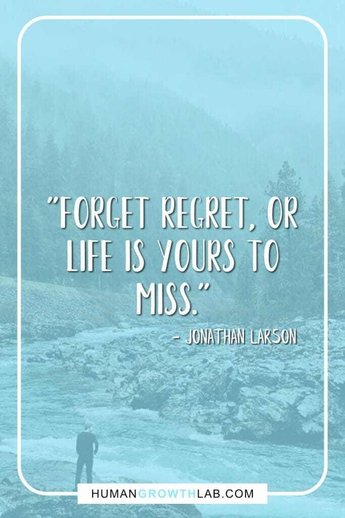 Jonathan Larson live with no regrets quote - "Forget regret, or life is yours to miss."