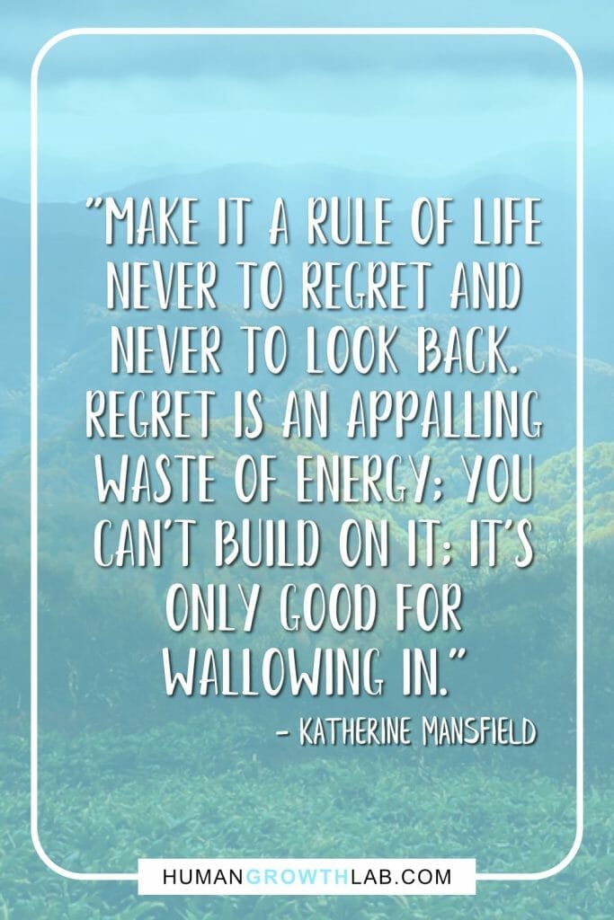 Katherine Mansfield quote on no regrets - "Make it a rule of life never to regret and never to look back. regret is an appalling waste of energy; you can't build on it; it's only good for wallowing in."