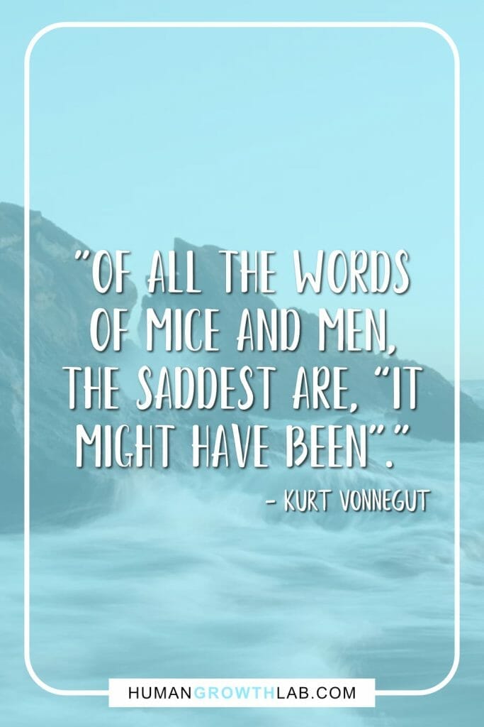Kurt Vonnegut no regrets quote - "Of all the words of mice and men, the saddest are, “it might have been"."