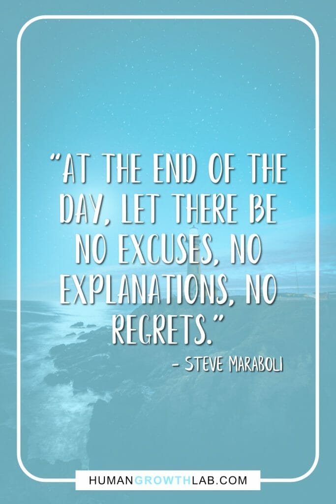 Steve Maraboli quote on living with no regrets - “At the end of the day, let there be no excuses, no explanations, no regrets.”
