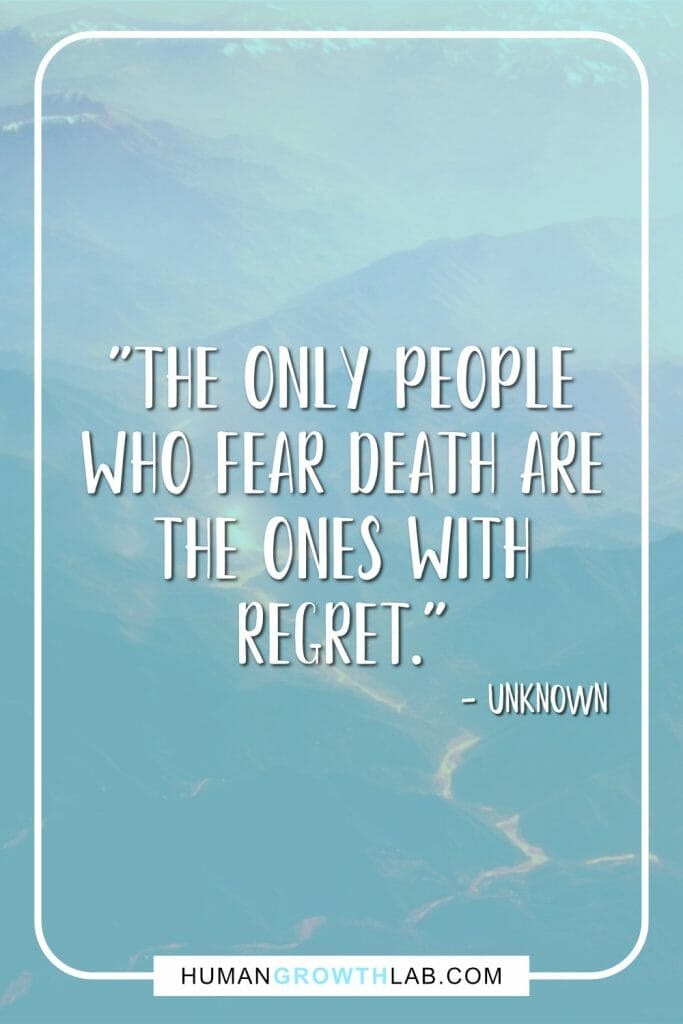 Unknown no regrets in life quote - "The only people who fear death are the ones with regret."