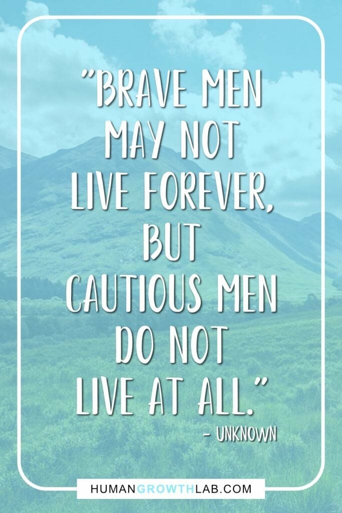 Unknown quote on living life with no regrets - "Brave men  may not  live forever,  but  cautious men  do not  live at all."