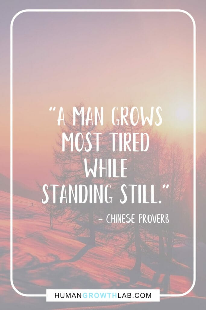 Chinese proverb about success - “A man grows most tired while standing still.”