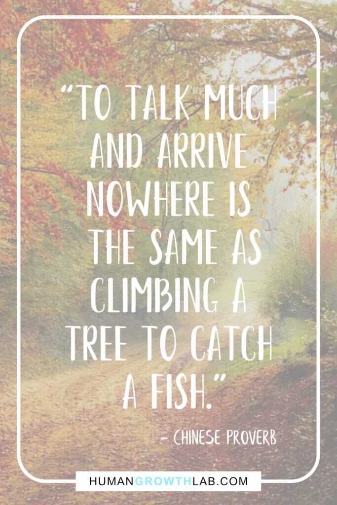 Chinese proverb about success - “To talk much  and arrive  nowhere is  the same as  climbing a  tree to catch  a fish.”