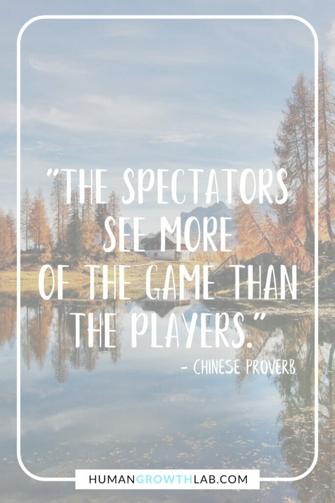 Chinese proverb on success - "The spectators see more of the game than the players."