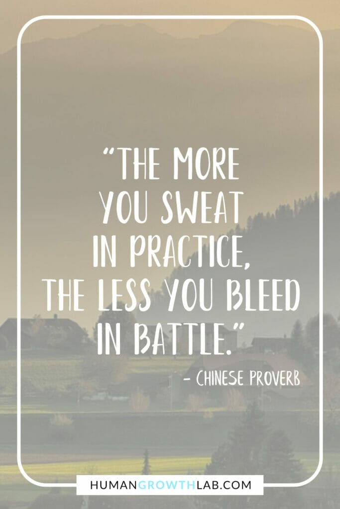 Chinese proverb on success -“The more you sweat in practice, the less you bleed in battle.”