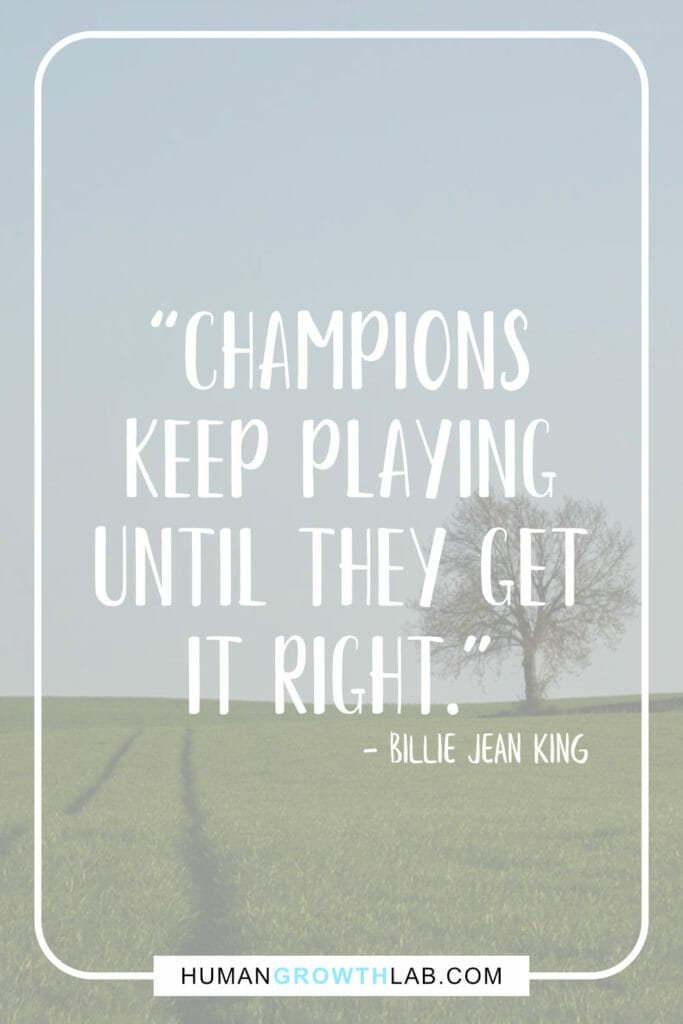 Billie Jean King quote on practice and getting good - “Champions  keep playing  until They get  it right.”