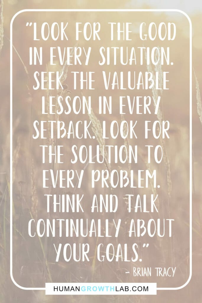 Brian Tracy quote on mindset and positivity - "Look for the good in every situation. Seek the valuable lesson in every setback. Look for the solution to every problem. Think and talk continually about your goals."