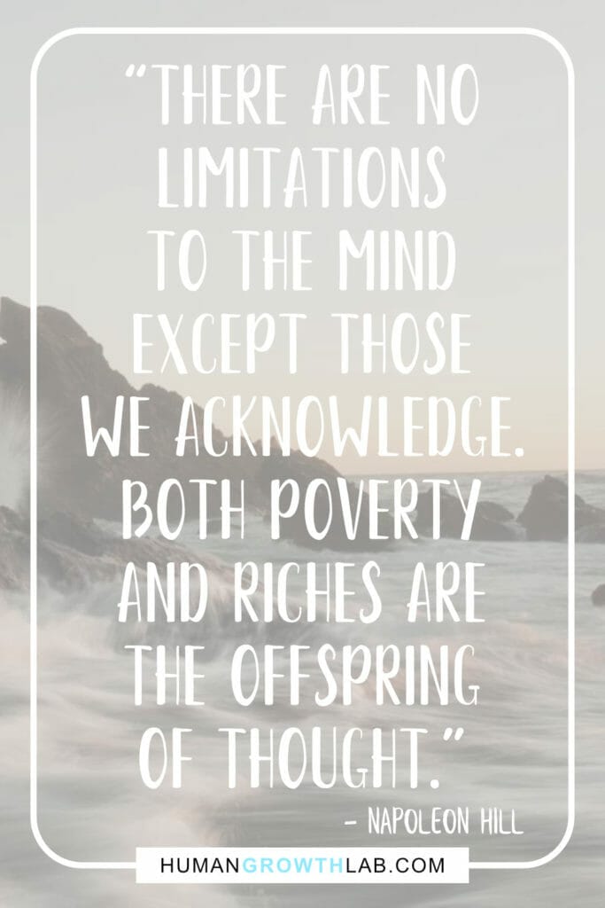 Napoleon Hill quote on the mind getting you places - “There are no  limitations  to the mind  except those  we acknowledge.  Both poverty  and riches are  the offspring  of thought.”