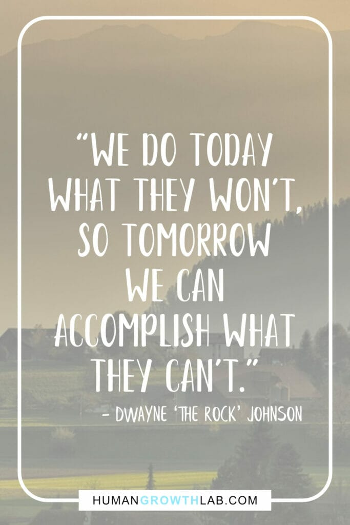 Dwayne The Rock Johnson self-discipline quote - “We do today  what they won’t,  so tomorrow  we can  accomplish what  they can’t.”