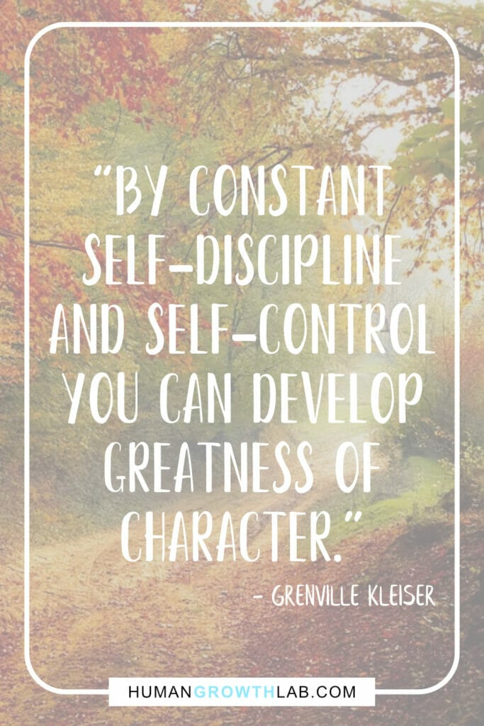 Grenville Kleiser quote about self discipline - “By constant  self-discipline  and self-control  you can develop  greatness of  character.”