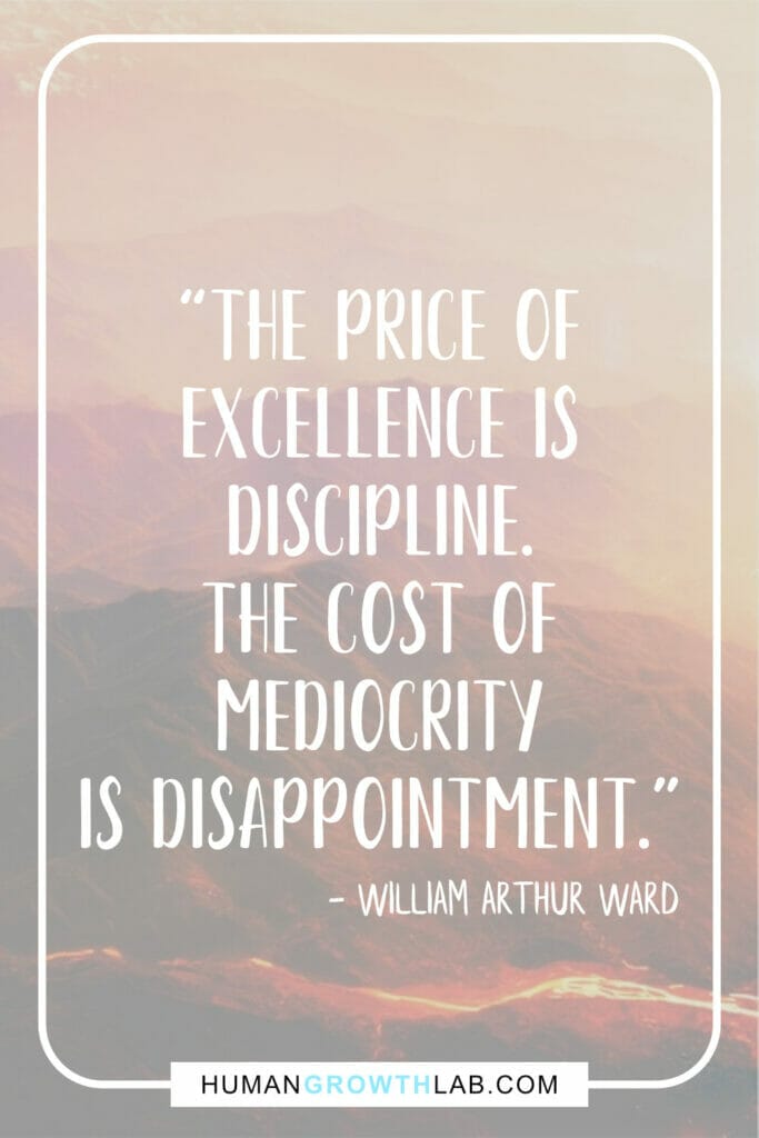 William Arthur Ward quote on self-discipline - “The price of  excellence is  discipline.  The cost of  mediocrity  is disappointment.”