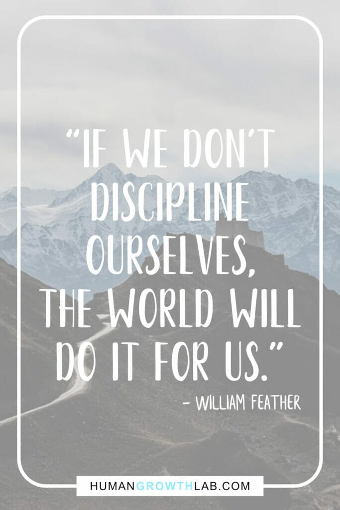 William Feather quote about self-discipline - “If we don’t  discipline  ourselves,  the world will  do it for us.”
