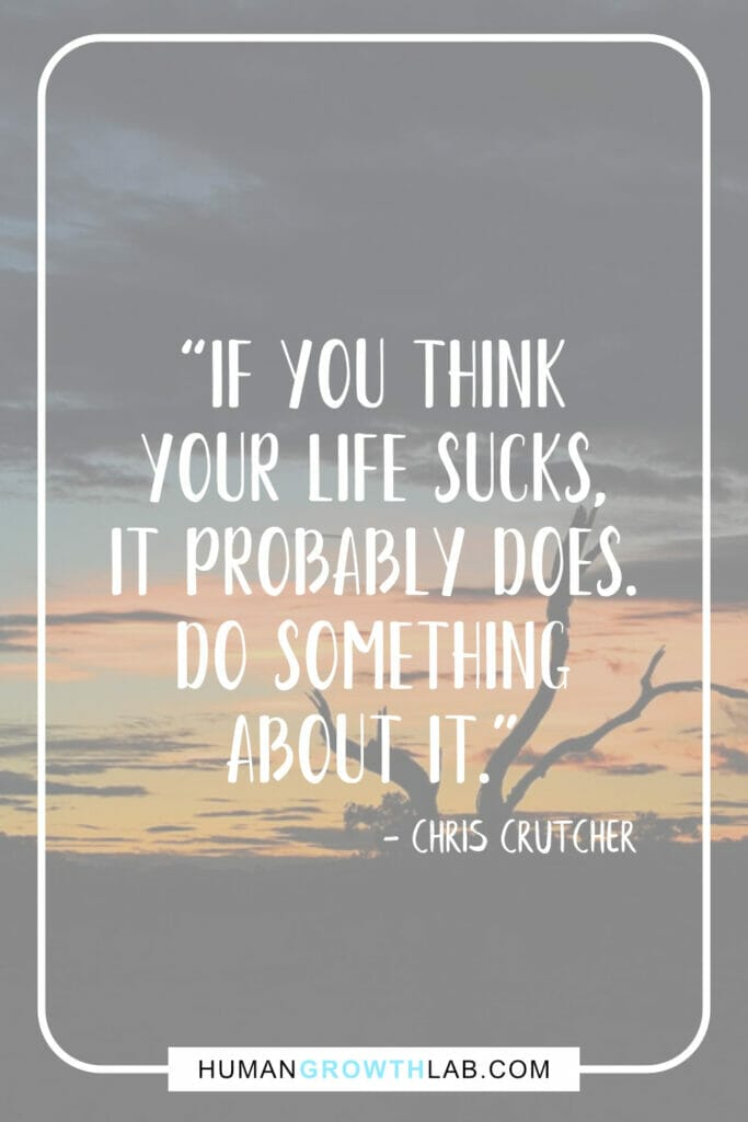 Chris Crutcher life sucks quote - “If you think  your life sucks,  it probably does.  Do something  about it.”