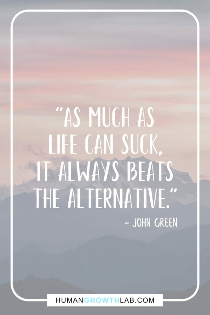 John Green quotes about how life sucks - "As much as  life can suck,  it always beats  the alternative."