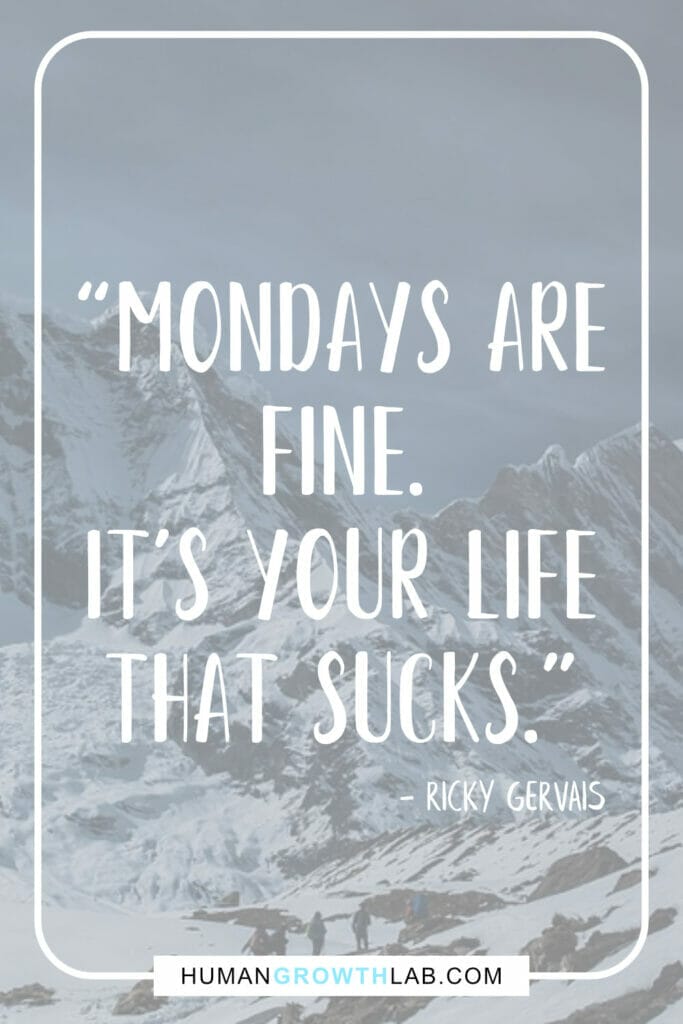Ricky Gervais quote on life sucks - “Mondays are  fine.  It’s your life  that sucks.”
