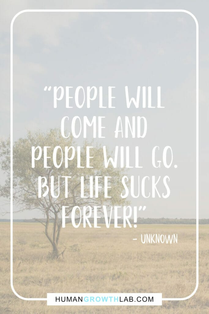 Unknown quotes about life sucks - “People will  come and  people will go.  But life sucks  forever!”
